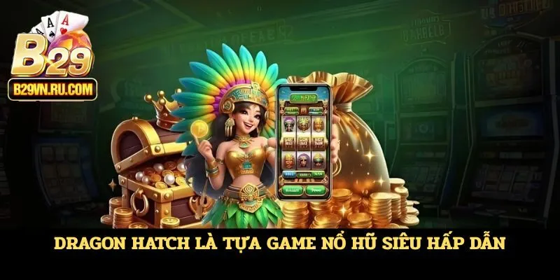 Dragon Hatch là tựa game nổ hũ siêu hấp dẫn