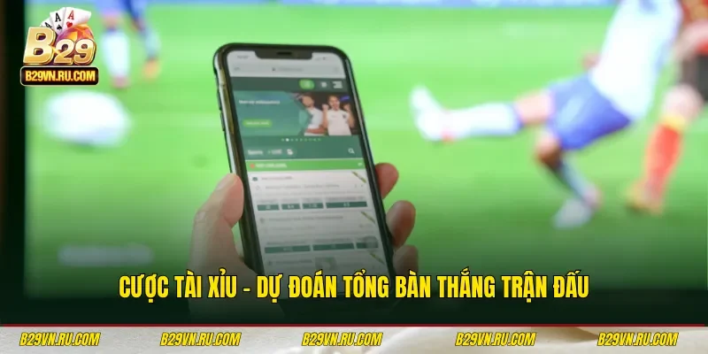 Cược tài xỉu - Dự đoán tổng bàn thắng trận đấu