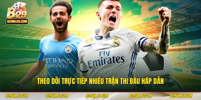 Theo dõi trực tiếp nhiều trận thi đấu hấp dẫn