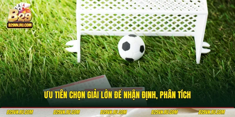 Ưu tiên chọn giải lớn để nhận định, phân tích