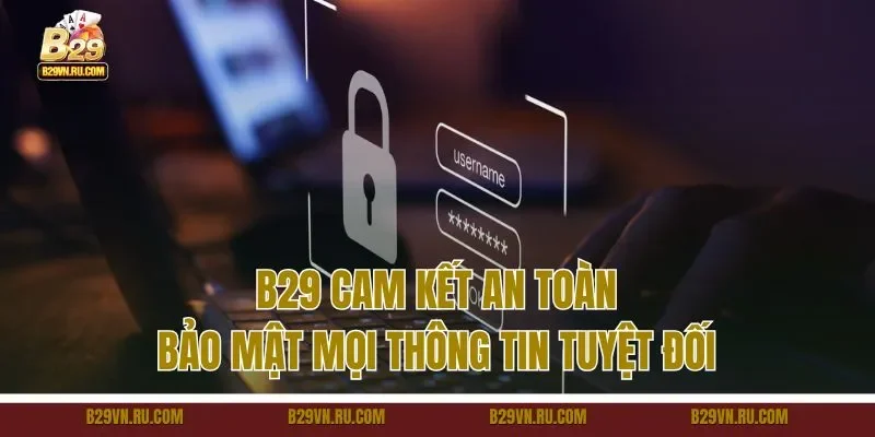 B29 cam kết an toàn, bảo mật mọi thông tin tuyệt đối