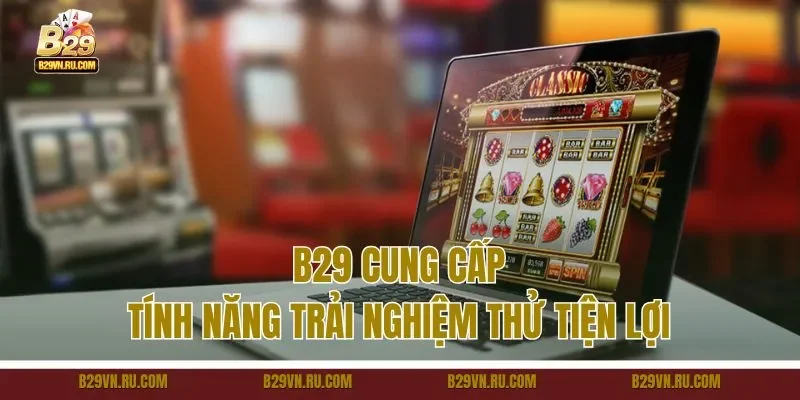 B29 cung cấp tính năng trải nghiệm thử tiện lợi