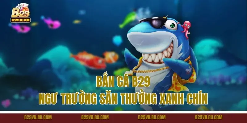 Bắn cá B29 - Ngư trường săn thưởng xanh chín