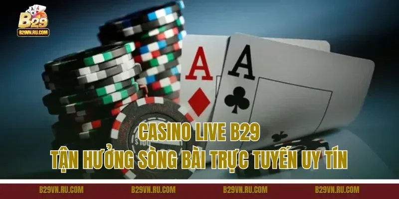 Casino live B29 - Tận hưởng sòng bài trực tuyến uy tín